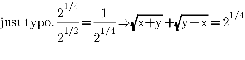 just typo. (2^(1/4) /2^(1/2) ) = (1/2^(1/4) ) ⇒(√(x+y)) +(√(y−x)) = 2^(1/4)   