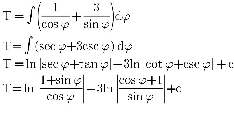  T = ∫ ((1/(cos ϕ)) + (3/(sin ϕ)))dϕ   T= ∫ (sec ϕ+3csc ϕ) dϕ    T = ln ∣sec ϕ+tan ϕ∣−3ln ∣cot ϕ+csc ϕ∣ + c   T= ln ∣((1+sin ϕ)/(cos ϕ))∣−3ln ∣((cos ϕ+1)/(sin ϕ))∣+c    