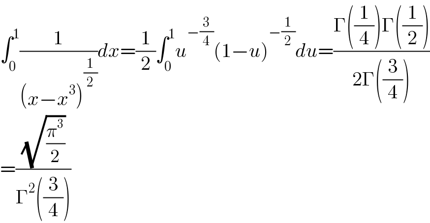 ∫_0 ^1 (1/((x−x^3 )^(1/2) ))dx=(1/2)∫_0 ^1 u^(−(3/4)) (1−u)^(−(1/2)) du=((Γ((1/4))Γ((1/2)))/(2Γ((3/4))))  =((√(π^3 /2))/(Γ^2 ((3/4))))  