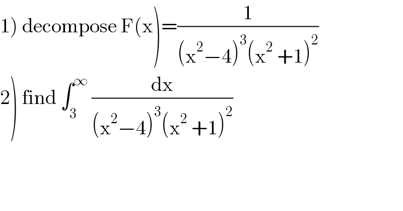 1) decompose F(x)=(1/((x^2 −4)^3 (x^2  +1)^2 ))  2) find ∫_3 ^∞  (dx/((x^2 −4)^3 (x^2  +1)^2 ))  