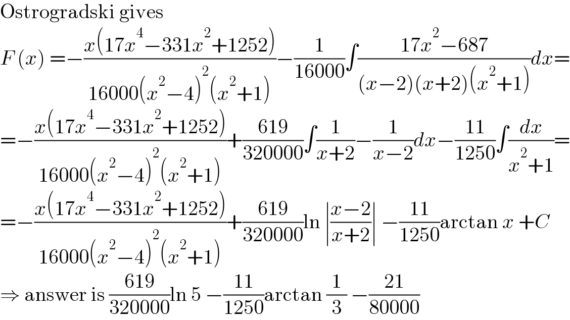 Ostrogradski gives  F (x) =−((x(17x^4 −331x^2 +1252))/(16000(x^2 −4)^2 (x^2 +1)))−(1/(16000))∫((17x^2 −687)/((x−2)(x+2)(x^2 +1)))dx=  =−((x(17x^4 −331x^2 +1252))/(16000(x^2 −4)^2 (x^2 +1)))+((619)/(320000))∫(1/(x+2))−(1/(x−2))dx−((11)/(1250))∫(dx/(x^2 +1))=  =−((x(17x^4 −331x^2 +1252))/(16000(x^2 −4)^2 (x^2 +1)))+((619)/(320000))ln ∣((x−2)/(x+2))∣ −((11)/(1250))arctan x +C  ⇒ answer is ((619)/(320000))ln 5 −((11)/(1250))arctan (1/3) −((21)/(80000))  