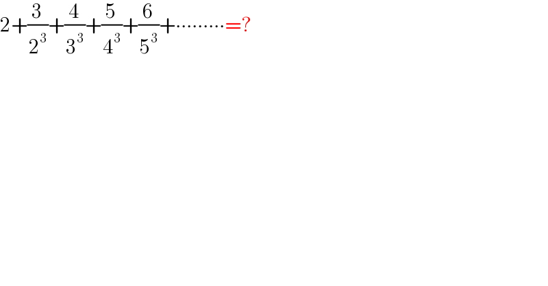 2+(3/2^3 )+(4/3^3 )+(5/4^3 )+(6/5^3 )+∙∙∙∙∙∙∙∙∙=?  