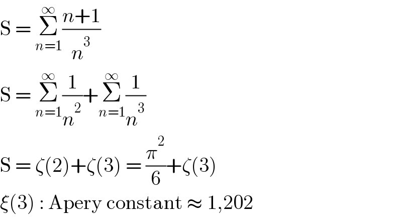 S = Σ_(n=1) ^∞ ((n+1)/n^3 )  S = Σ_(n=1) ^∞ (1/n^2 )+Σ_(n=1) ^∞ (1/n^3 )  S = ζ(2)+ζ(3) = (π^2 /6)+ζ(3)  ξ(3) : Apery constant ≈ 1,202  