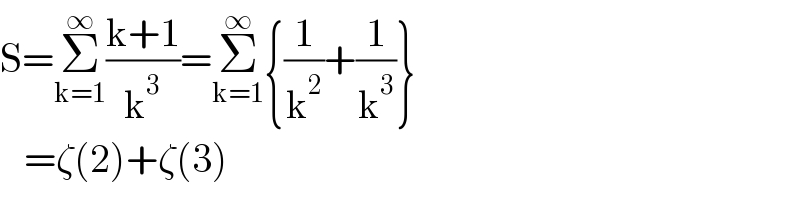 S=Σ_(k=1) ^∞ ((k+1)/k^3 )=Σ_(k=1) ^∞ {(1/k^2 )+(1/k^3 )}     =ζ(2)+ζ(3)  