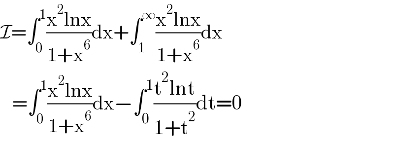 I=∫_0 ^1 ((x^2 lnx)/(1+x^6 ))dx+∫_1 ^∞ ((x^2 lnx)/(1+x^6 ))dx     =∫_0 ^1 ((x^2 lnx)/(1+x^6 ))dx−∫_0 ^1 ((t^2 lnt)/(1+t^2 ))dt=0  
