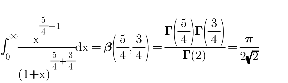   ∫_0 ^( ∞) (x^((5/4)−1) /((1+x)^((5/4)+(3/4)) ))dx = 𝛃((5/4),(3/4)) = ((𝚪((5/4))𝚪((3/4)))/(𝚪(2))) = (𝛑/(2(√2)))              