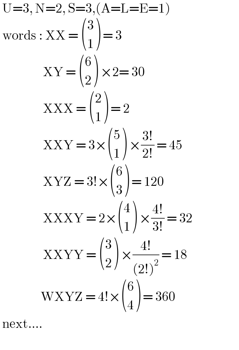  U=3, N=2, S=3,(A=L=E=1)   words : XX =  ((3),(1) ) = 3                    XY =  ((6),(2) ) ×2= 30                    XXX =  ((2),(1) ) = 2                    XXY = 3× ((5),(1) ) ×((3!)/(2!)) = 45                    XYZ = 3!× ((6),(3) ) = 120                    XXXY = 2× ((4),(1) ) ×((4!)/(3!)) = 32                    XXYY =  ((3),(2) ) ×((4!)/((2!)^2 )) = 18                    WXYZ = 4!× ((6),(4) ) = 360   next....                 