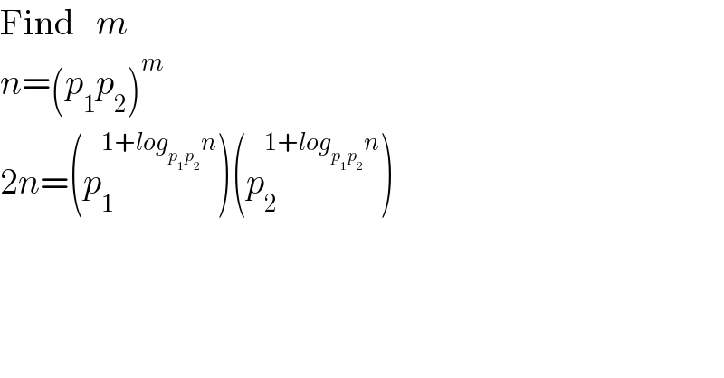 Find   m  n=(p_1 p_2 )^m   2n=(p_1 ^(1+log_(p_1 p_2 ) n) )(p_2 ^(1+log_(p_1 p_2 ) n) )  