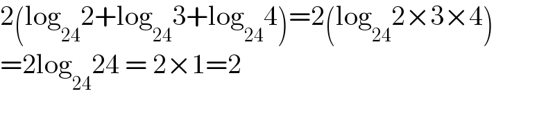 2(log_(24) 2+log_(24) 3+log_(24) 4)=2(log_(24) 2×3×4)  =2log_(24) 24 = 2×1=2  