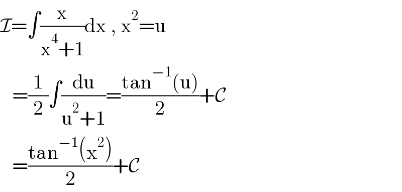 I=∫(x/(x^4 +1))dx , x^2 =u     =(1/2)∫(du/(u^2 +1))=((tan^(−1) (u))/2)+C     =((tan^(−1) (x^2 ))/2)+C  