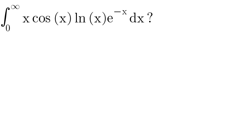 ∫_0 ^( ∞)  x cos (x) ln (x)e^(−x)  dx ?   
