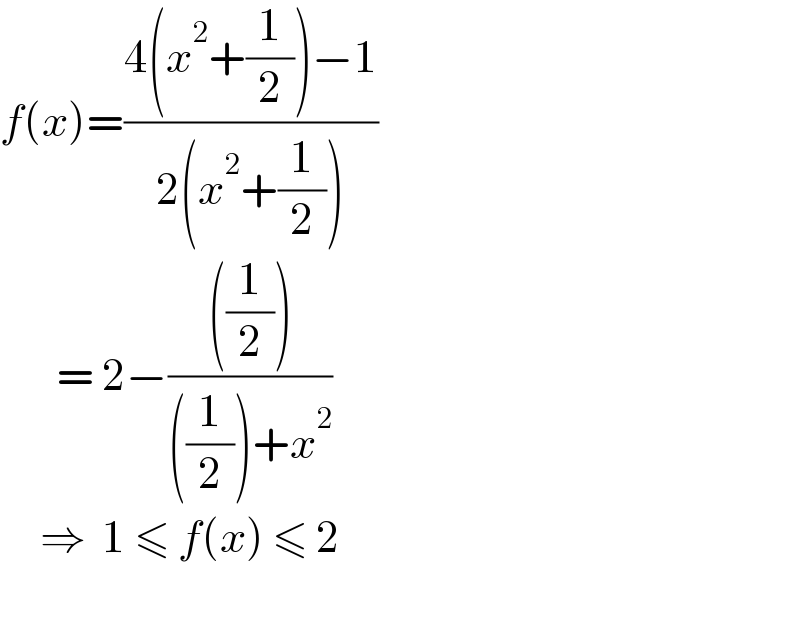 f(x)=((4(x^2 +(1/2))−1)/(2(x^2 +(1/2))))         = 2−((((1/2)))/(((1/2))+x^2 ))       ⇒  1 ≤ f(x) ≤ 2    