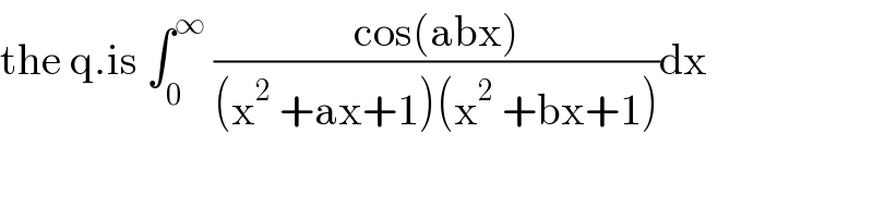 the q.is ∫_0 ^∞  ((cos(abx))/((x^2  +ax+1)(x^2  +bx+1)))dx  