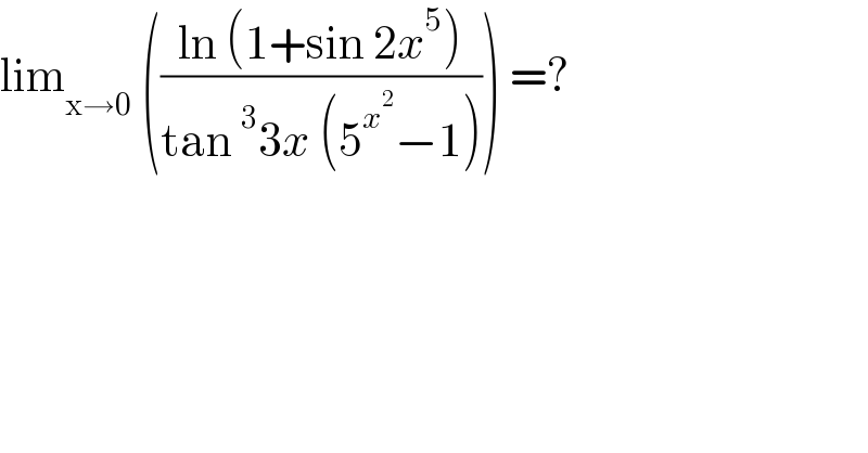 lim_(x→0)  (((ln (1+sin 2x^5 ))/(tan^3 3x (5^x^2  −1)))) =?  