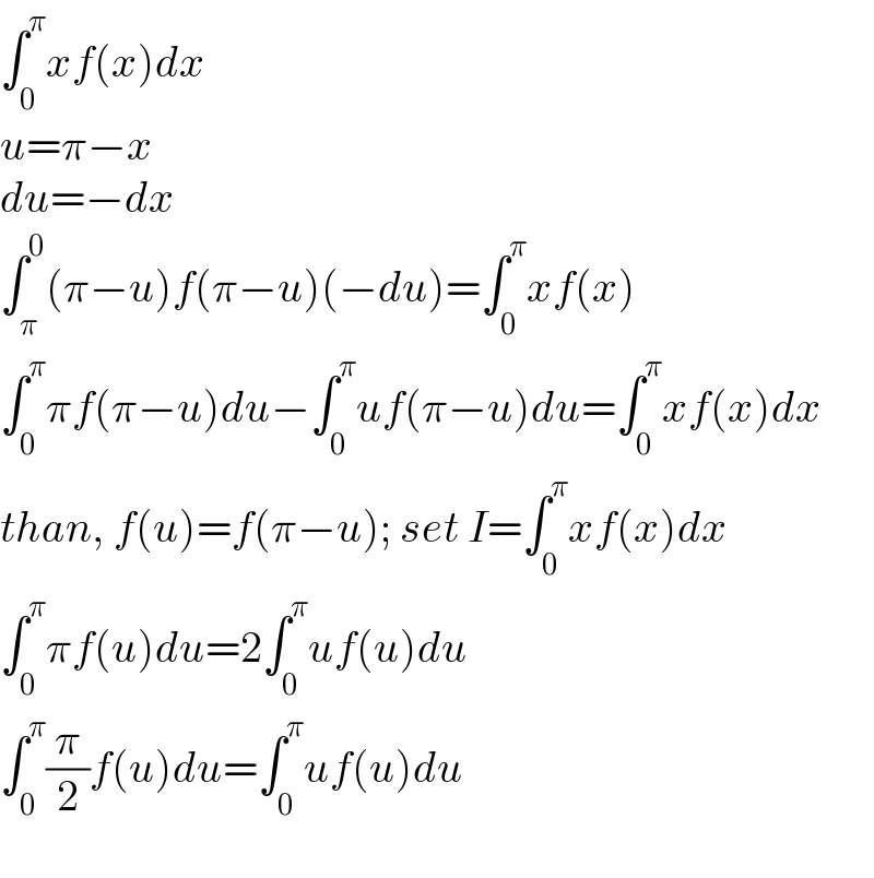∫_0 ^π xf(x)dx  u=π−x  du=−dx  ∫_π ^0 (π−u)f(π−u)(−du)=∫_0 ^π xf(x)  ∫_0 ^π πf(π−u)du−∫_0 ^π uf(π−u)du=∫_0 ^π xf(x)dx  than, f(u)=f(π−u); set I=∫_0 ^π xf(x)dx  ∫_0 ^π πf(u)du=2∫_0 ^π uf(u)du  ∫_0 ^π (π/2)f(u)du=∫_0 ^π uf(u)du    