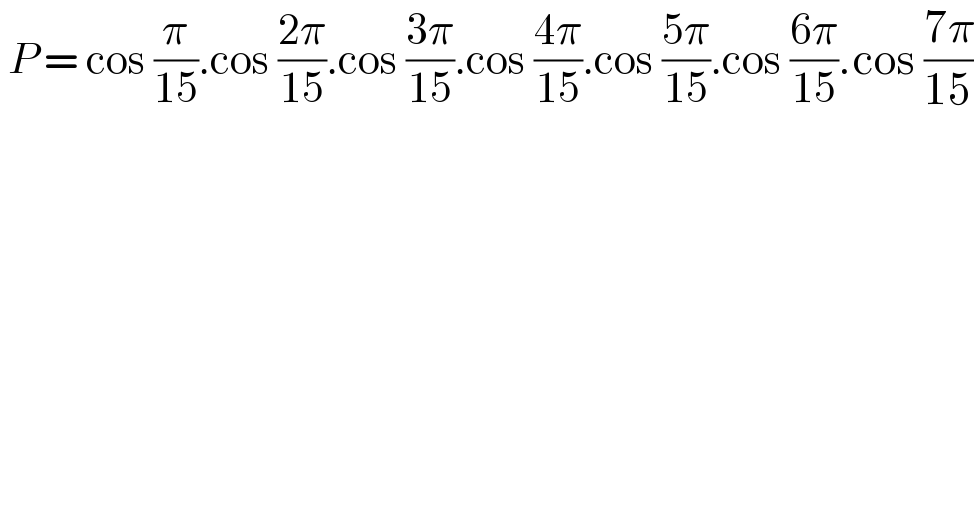  P = cos (π/(15)).cos ((2π)/(15)).cos ((3π)/(15)).cos ((4π)/(15)).cos ((5π)/(15)).cos ((6π)/(15)).cos ((7π)/(15))  