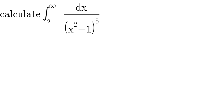 calculate ∫_2 ^∞     (dx/((x^2 −1)^5 ))  