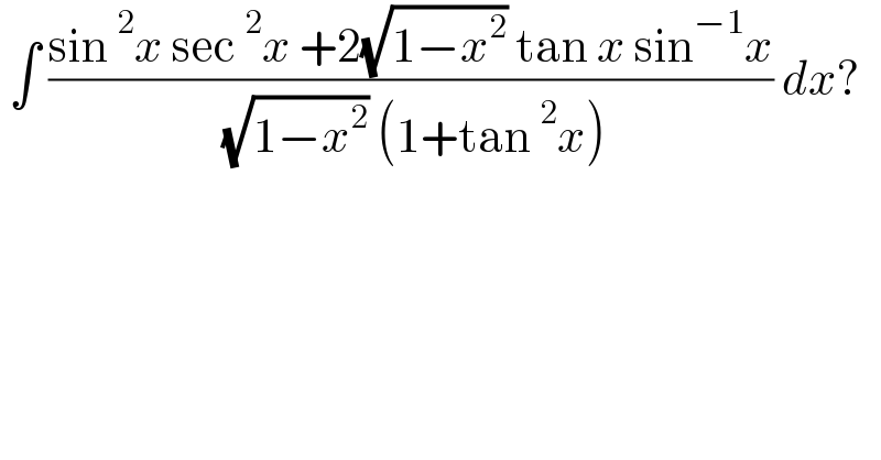  ∫ ((sin^2 x sec^2 x +2(√(1−x^2 )) tan x sin^(−1) x)/( (√(1−x^2 )) (1+tan^2 x))) dx?  