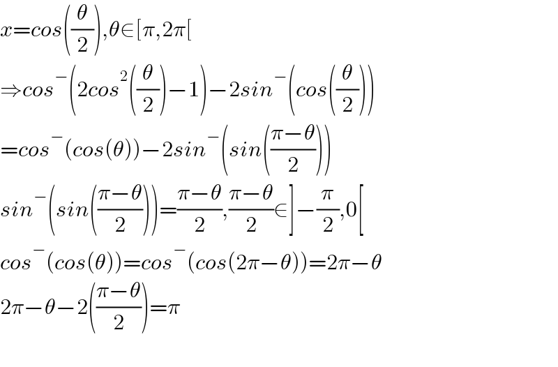 x=cos((θ/2)),θ∈[π,2π[  ⇒cos^− (2cos^2 ((θ/2))−1)−2sin^− (cos((θ/2)))  =cos^− (cos(θ))−2sin^− (sin(((π−θ)/2)))  sin^− (sin(((π−θ)/2)))=((π−θ)/2),((π−θ)/2)∈]−(π/2),0[  cos^− (cos(θ))=cos^− (cos(2π−θ))=2π−θ  2π−θ−2(((π−θ)/2))=π    