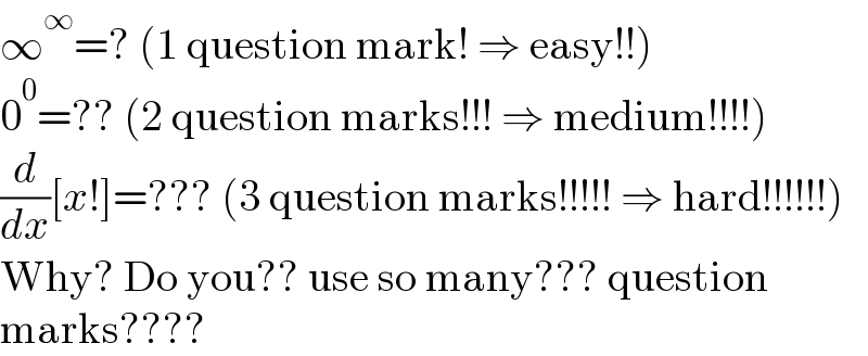 ∞^∞ =? (1 question mark! ⇒ easy!!)  0^0 =?? (2 question marks!!! ⇒ medium!!!!)  (d/dx)[x!]=??? (3 question marks!!!!! ⇒ hard!!!!!!)  Why? Do you?? use so many??? question  marks????  