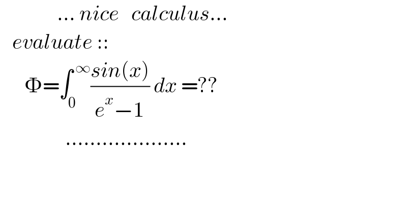               ... nice   calculus...     evaluate ::         =∫_0 ^( ∞) ((sin(x))/(e^x −1)) dx =??                  ....................  