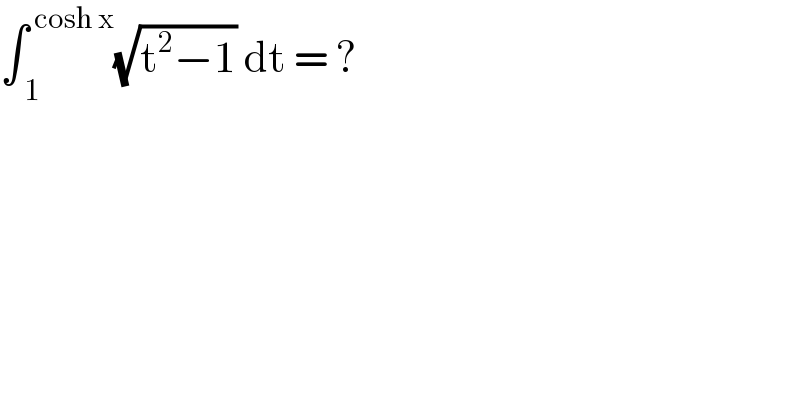 ∫_( 1) ^( cosh x) (√(t^2 −1)) dt = ?   