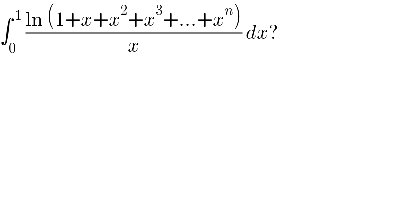 ∫_0 ^( 1)  ((ln (1+x+x^2 +x^3 +...+x^n ))/x) dx?  