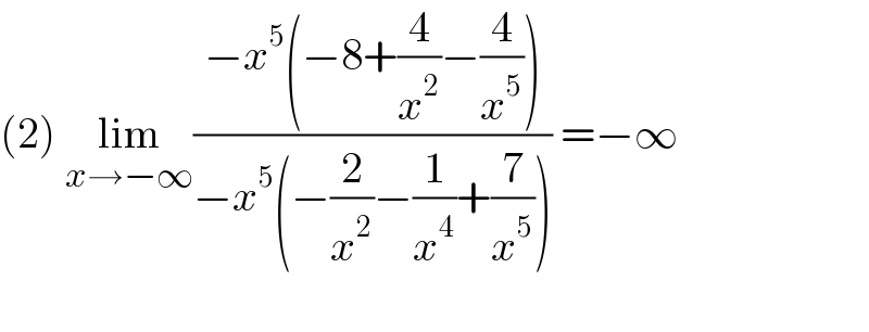 (2) lim_(x→−∞) ((−x^5 (−8+(4/x^2 )−(4/x^5 )))/(−x^5 (−(2/x^2 )−(1/x^4 )+(7/x^5 )))) =−∞          