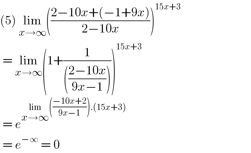 (5) lim_(x→∞) (((2−10x+(−1+9x))/(2−10x)))^(15x+3)    = lim_(x→∞) (1+(1/((((2−10x)/(9x−1))))))^(15x+3)    = e^(lim_(x→∞) (((−10x+2)/(9x−1))).(15x+3))    = e^(−∞)  = 0  