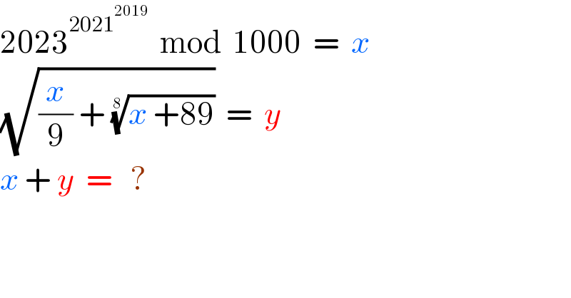 2023^(2021^(2019) )   mod  1000  =  x  (√((x/9) + ((x +89))^(1/8) ))  =  y  x + y  =   ?  