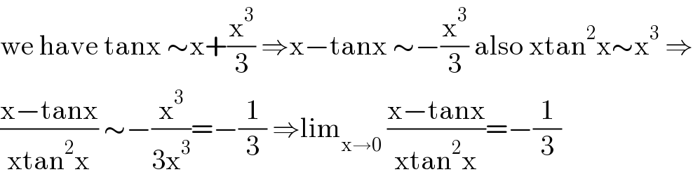 we have tanx ∼x+(x^3 /3) ⇒x−tanx ∼−(x^3 /3) also xtan^2 x∼x^3  ⇒  ((x−tanx)/(xtan^2 x)) ∼−(x^3 /(3x^3 ))=−(1/3) ⇒lim_(x→0)  ((x−tanx)/(xtan^2 x))=−(1/3)  
