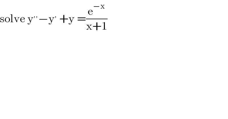 solve y^(′′) −y^′  +y =(e^(−x) /(x+1))  