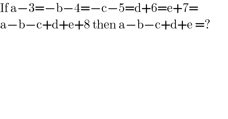 If a−3=−b−4=−c−5=d+6=e+7=  a−b−c+d+e+8 then a−b−c+d+e =?  