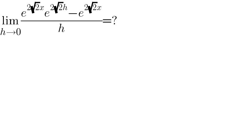 lim_(h→0) ((e^(2(√2)x) e^(2(√2)h) −e^(2(√2)x) )/h)=?  
