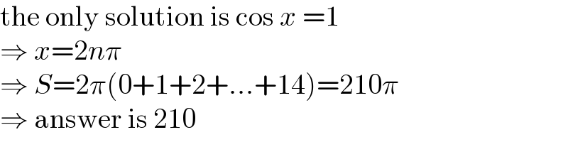 the only solution is cos x =1  ⇒ x=2nπ  ⇒ S=2π(0+1+2+...+14)=210π  ⇒ answer is 210  