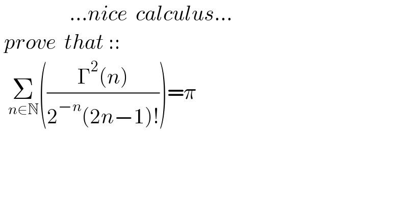                  ...nice  calculus...   prove  that ::    Σ_(n∈N) (((Γ^2 (n))/(2^(−n) (2n−1)!)))=π    