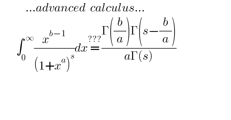            ...advanced  calculus...         ∫_0 ^( ∞) (x^(b−1) /((1+x^a )^s ))dx=^(???) ((Γ((b/a))Γ(s−(b/a)))/(aΓ(s)))  
