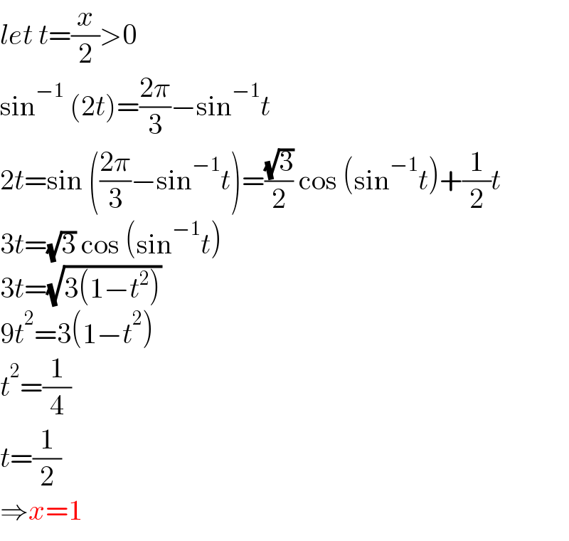 let t=(x/2)>0  sin^(−1)  (2t)=((2π)/3)−sin^(−1) t  2t=sin (((2π)/3)−sin^(−1) t)=((√3)/2) cos (sin^(−1) t)+(1/2)t  3t=(√3) cos (sin^(−1) t)  3t=(√(3(1−t^2 )))  9t^2 =3(1−t^2 )  t^2 =(1/4)  t=(1/2)  ⇒x=1  