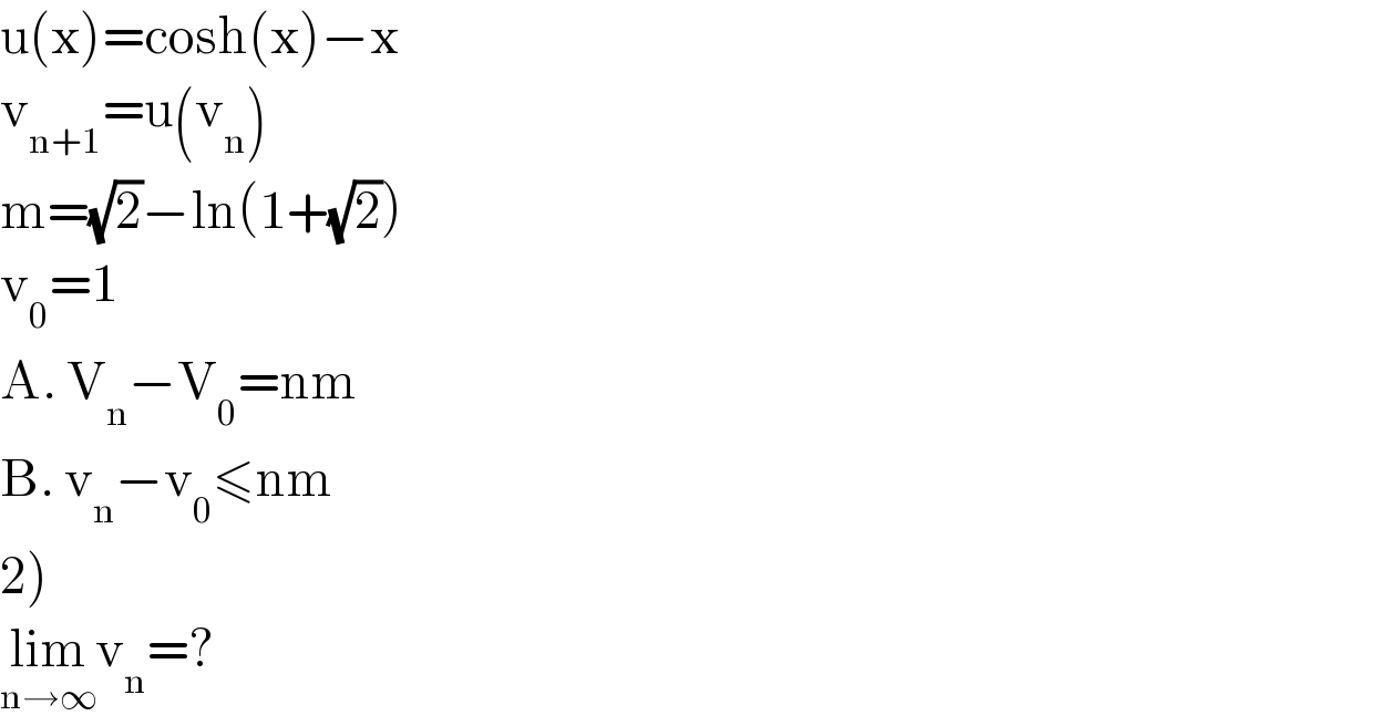 u(x)=cosh(x)−x  v_(n+1) =u(v_n )  m=(√2)−ln(1+(√2))  v_0 =1  A. V_n −V_0 =nm  B. v_n −v_0 ≤nm  2)  lim_(n→∞) v_n =?  