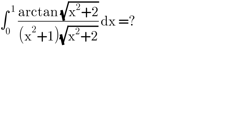 ∫_0 ^( 1)  ((arctan (√(x^2 +2)))/((x^2 +1)(√(x^2 +2)))) dx =?  