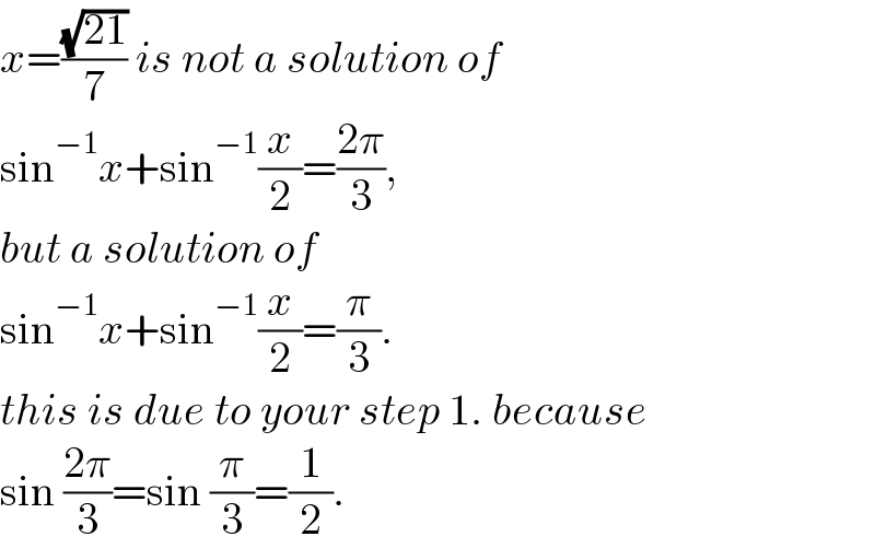 x=((√(21))/7) is not a solution of  sin^(−1) x+sin^(−1) (x/2)=((2π)/3),  but a solution of  sin^(−1) x+sin^(−1) (x/2)=(π/3).  this is due to your step 1. because  sin ((2π)/3)=sin (π/3)=(1/2).  