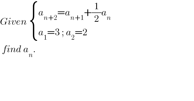 Given  { ((a_(n+2) =a_(n+1) +(1/2)a_n )),((a_1 =3 ; a_2 =2)) :}   find a_n .  