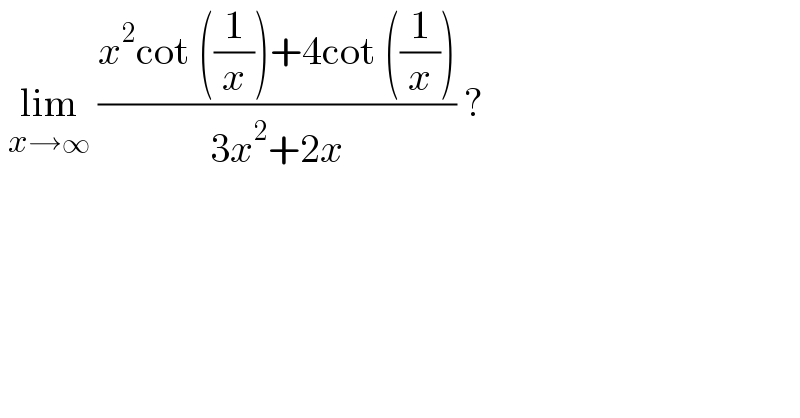  lim_(x→∞)  ((x^2 cot ((1/x))+4cot ((1/x)))/(3x^2 +2x)) ?  