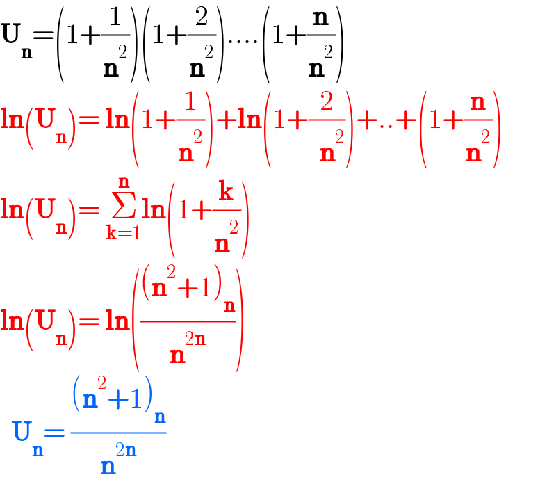 U_n =(1+(1/n^2 ))(1+(2/n^2 ))....(1+(n/n^2 ))  ln(U_n )= ln(1+(1/n^2 ))+ln(1+(2/(  n^2 )))+..+(1+(n/n^2 ))  ln(U_n )= Σ_(k=1) ^n ln(1+(k/n^2 ))  ln(U_n )= ln((((n^2 +1)_n )/n^(2n) ))    U_n = (((n^2 +1)_n )/n^(2n) )  