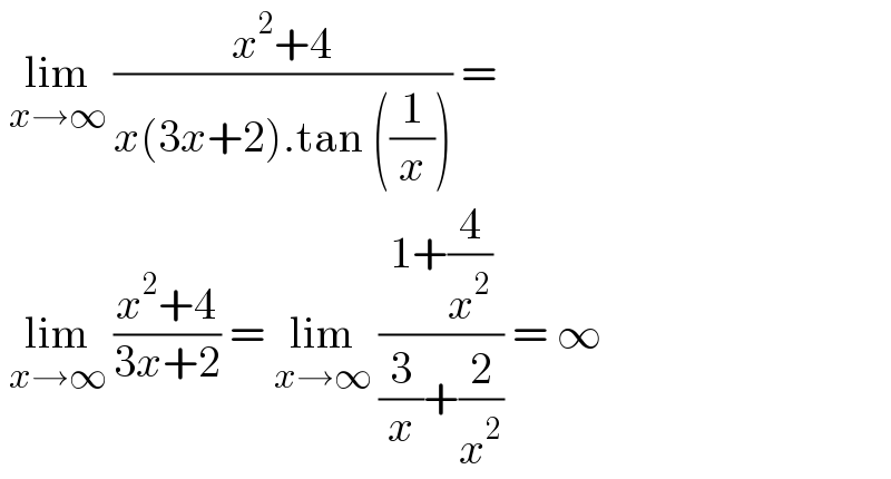  lim_(x→∞)  ((x^2 +4)/(x(3x+2).tan ((1/x)))) =    lim_(x→∞)  ((x^2 +4)/(3x+2)) = lim_(x→∞)  ((1+(4/x^2 ))/((3/x)+(2/x^2 ))) = ∞  