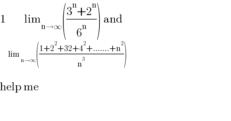 1        lim_(n→∞) (((3^n +2^n )/6^n )) and      ^( lim  _(n→∞) (((1+2^2 +32+4^2 +.......+n^2 )/n^3 )))   help me  