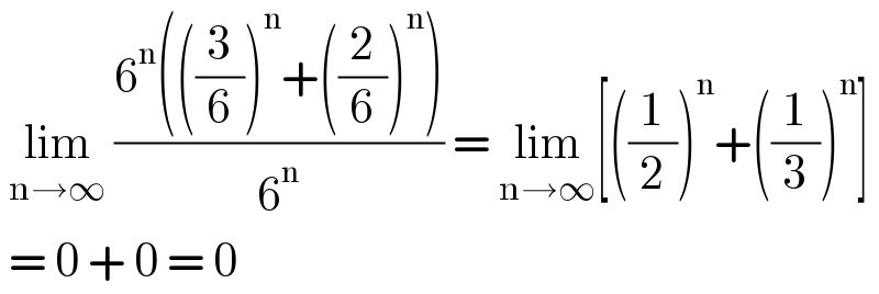  lim_(n→∞)  ((6^n (((3/6))^n +((2/6))^n ))/6^n ) = lim_(n→∞) [((1/2))^n +((1/3))^n ]   = 0 + 0 = 0  