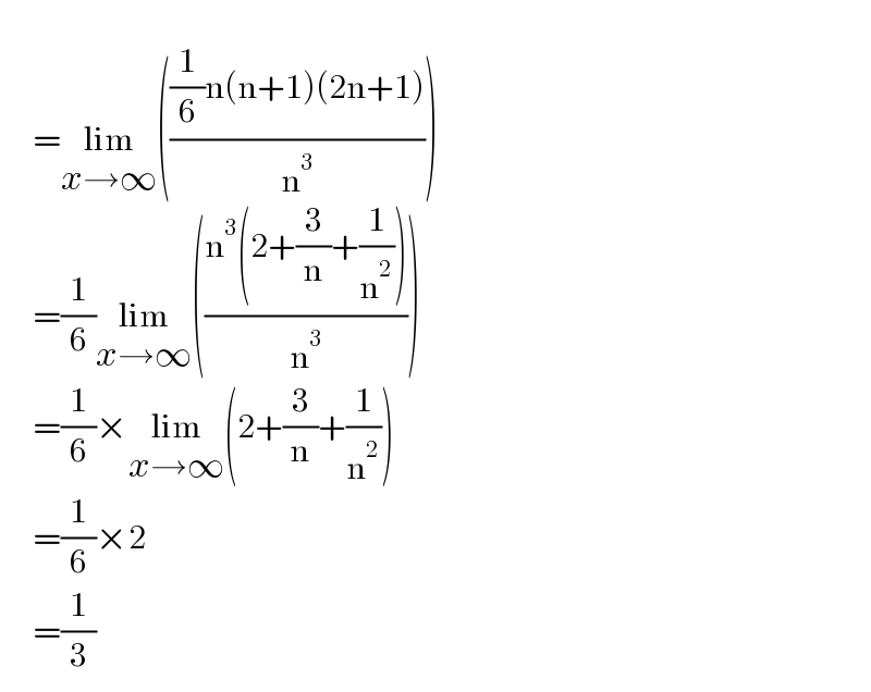        =lim_(x→∞) ((((1/6)n(n+1)(2n+1))/n^3 ))       =(1/6)lim_(x→∞) (((n^3 (2+(3/n)+(1/n^2 )))/n^3 ))       =(1/6)×lim_(x→∞) (2+(3/n)+(1/n^2 ))       =(1/6)×2       =(1/3)  