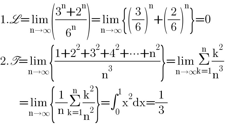 1.L=lim_(n→∞) (((3^n +2^n )/6^n ))=lim_(n→∞) {((3/6))^n +((2/6))^n }=0  2.T=lim_(n→∞) {((1+2^2 +3^2 +4^2 +∙∙∙+n^2 )/n^3 )}=lim_(n→∞) Σ_(k=1) ^n (k^2 /n^3 )          =lim_(n→∞) {(1/n)Σ_(k=1) ^n (k^2 /n^2 )}=∫_0 ^1 x^2 dx=(1/3)    