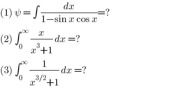 (1) ψ = ∫ (dx/(1−sin x cos x))=?  (2) ∫_0 ^( ∞)  (x/(x^3 +1)) dx =?  (3) ∫_0 ^∞  (1/(x^(3/2) +1)) dx =?   